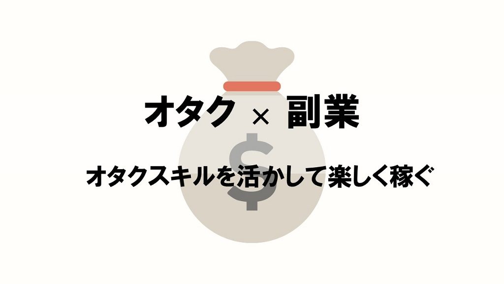 オタクスキルを活かす副業まとめ 楽しく収入も増やして充実のオタクライフを送る方法を解説 ダンディーグ