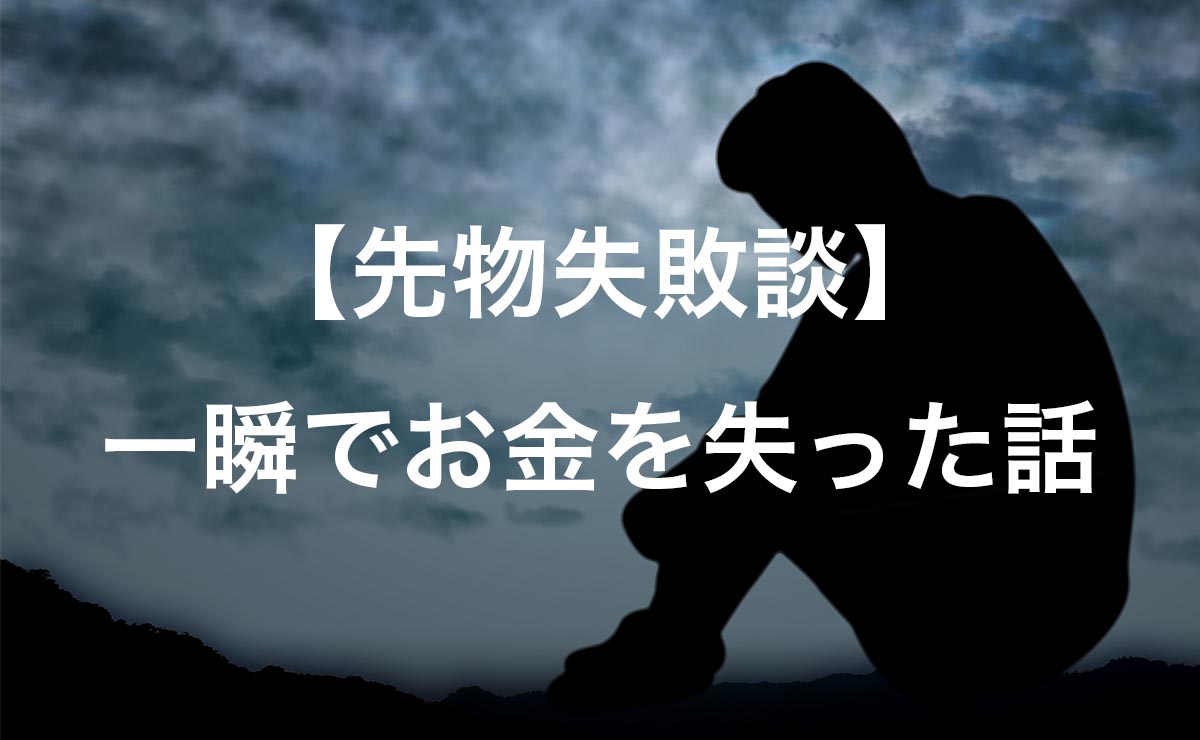 【先物失敗談】一瞬でお金を失った話│往復ビンタで資産激減のしくじり